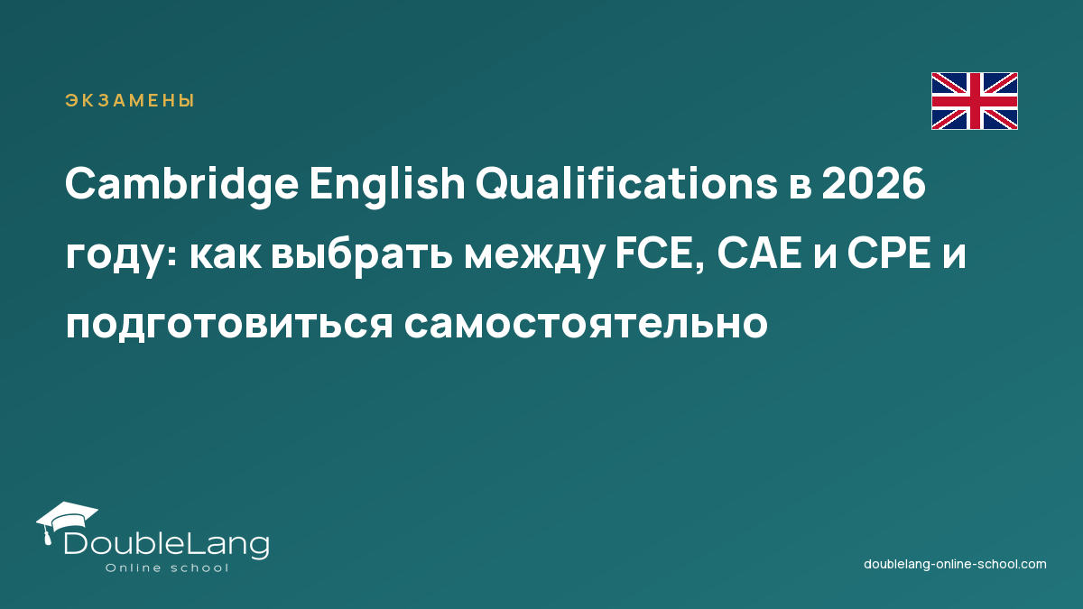 Cambridge English Qualifications в 2026 году: как выбрать между FCE, CAE и CPE и подготовиться самостоятельно