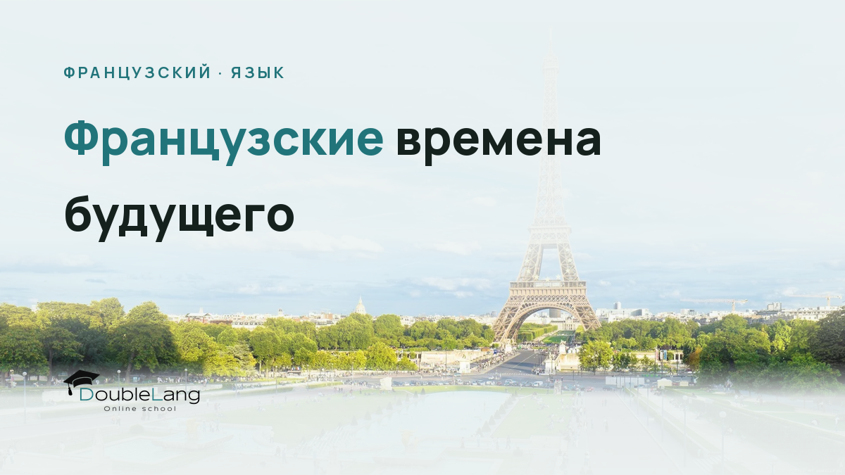Французские времена будущего: Futur simple, Futur proche и Futur antérieur без путаницы