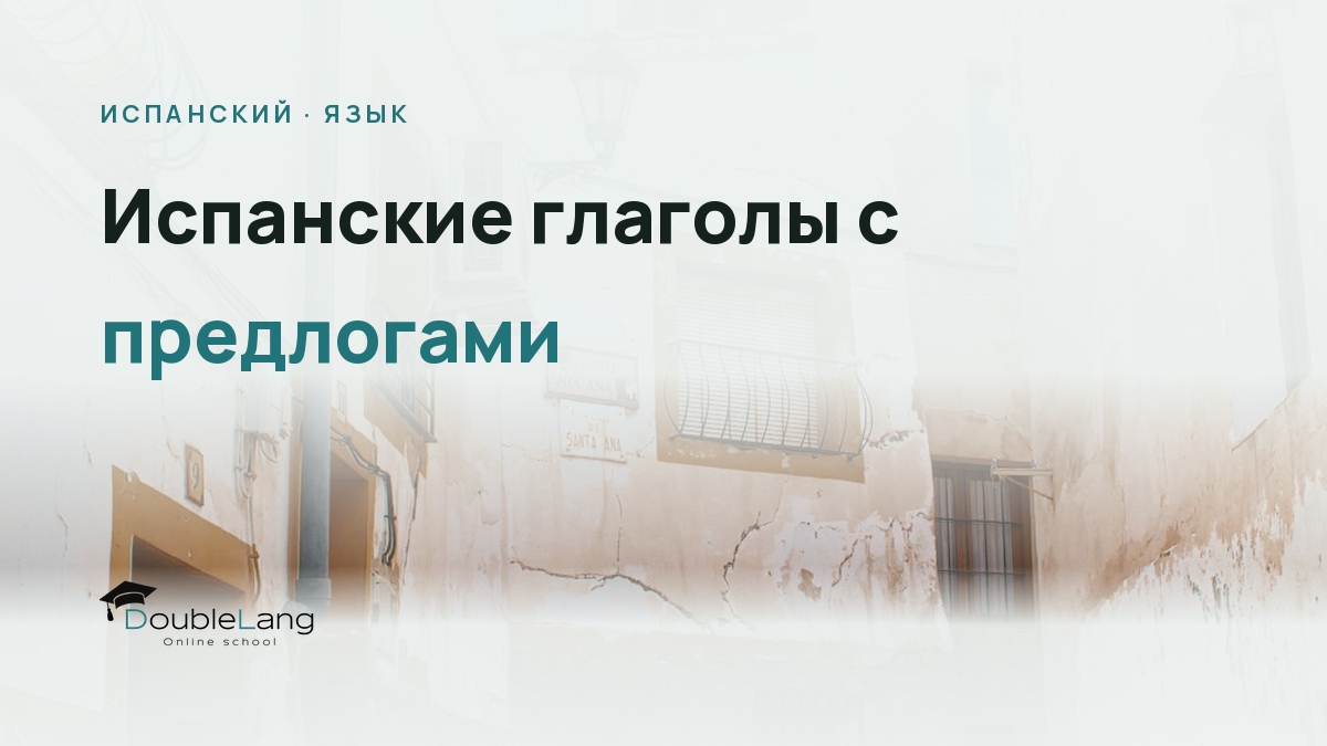 Испанские глаголы с предлогами: как запомнить управление и не путать конструкции