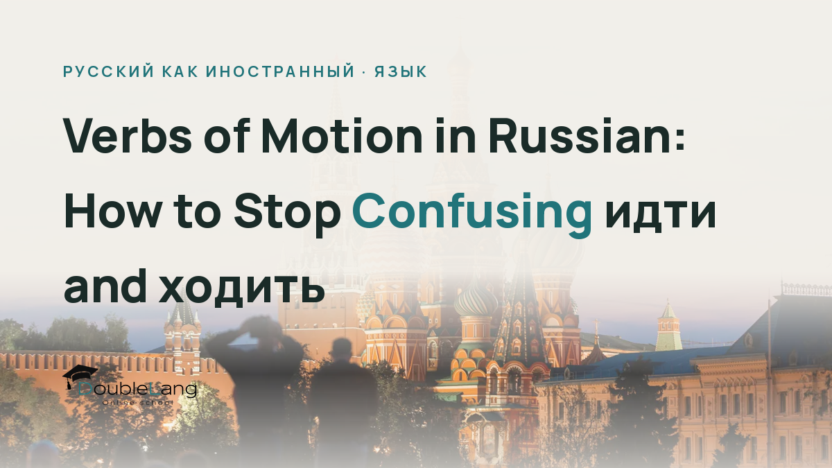 Verbs of Motion in Russian: How to Stop Confusing идти and ходить