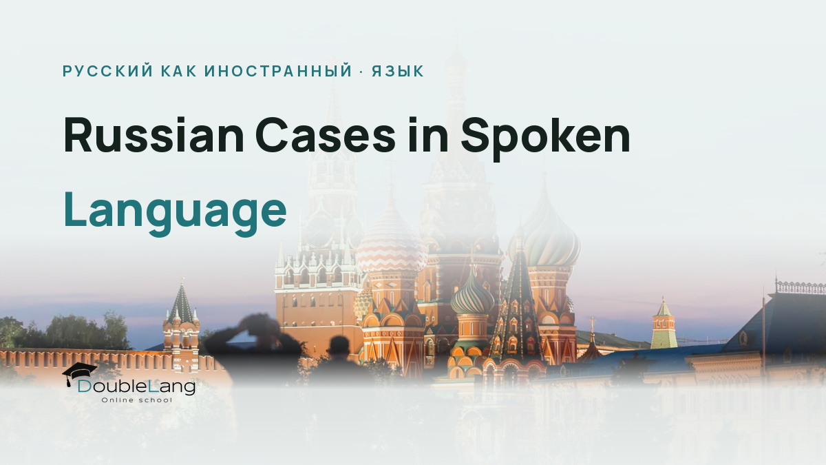 Russian Cases in Spoken Language: How to Stop Translating Literally