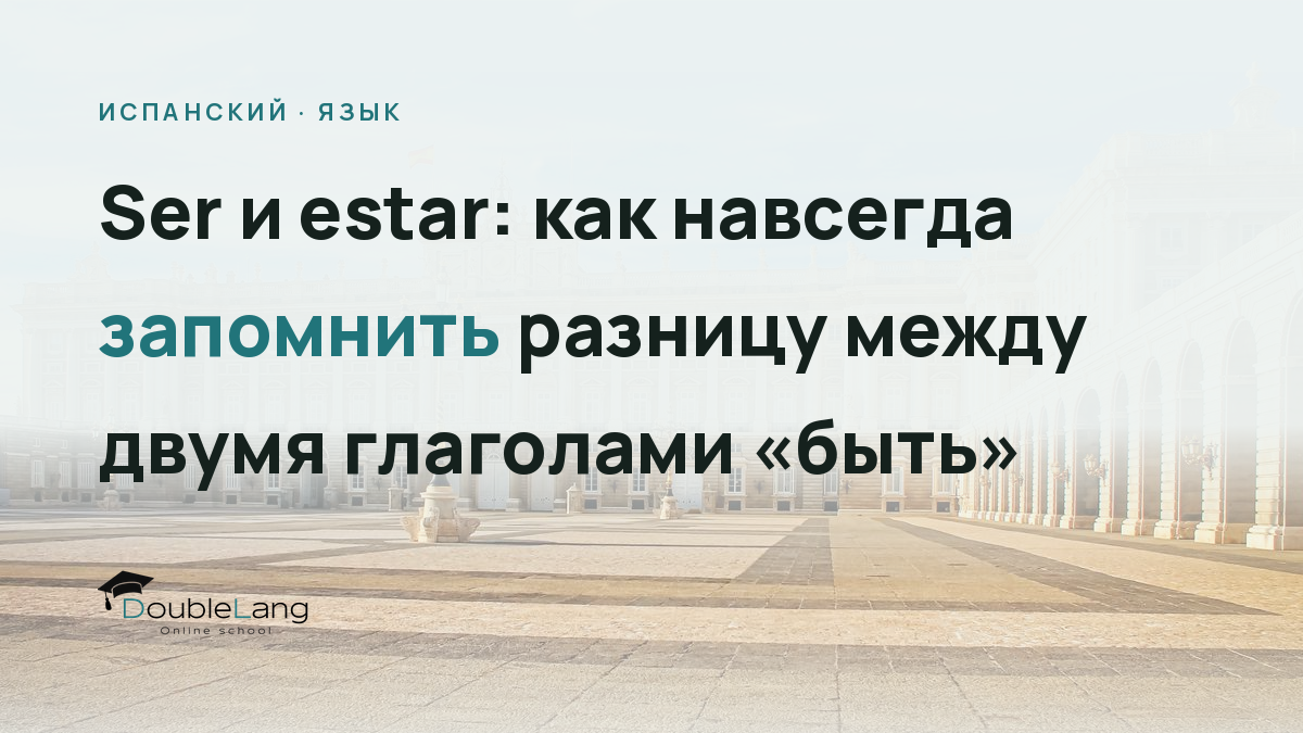 Ser и estar: как навсегда запомнить разницу между двумя глаголами «быть»