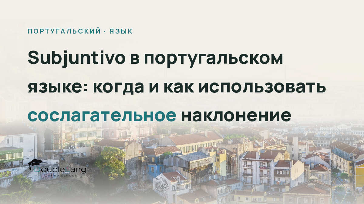 Subjuntivo в португальском языке: когда и как использовать сослагательное наклонение