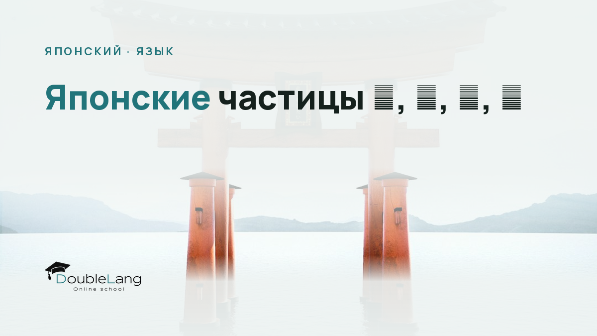 Японские частицы は, が, を, に: как перестать путать их раз и навсегда